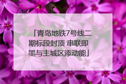 青岛地铁7号线二期标段封顶 串联即墨与主城区添动能