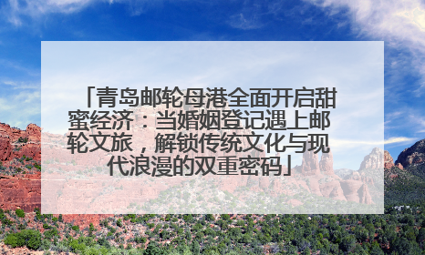 青岛邮轮母港全面开启甜蜜经济：当婚姻登记遇上邮轮文旅，解锁传统文化与现代浪漫的双重密码