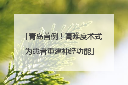 青岛首例！高难度术式为患者重建神经功能