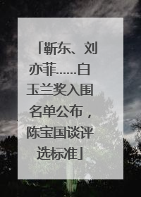 靳东、刘亦菲……白玉兰奖入围名单公布，陈宝国谈评选标准