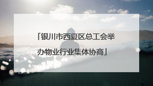 银川市西夏区总工会举办物业行业集体协商