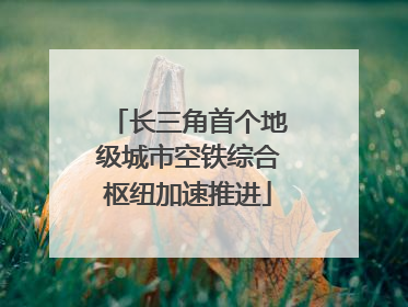长三角首个地级城市空铁综合枢纽加速推进