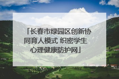 长春市绿园区创新协同育人模式 织密学生心理健康防护网