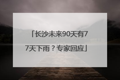 长沙未来90天有77天下雨？专家回应