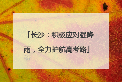 长沙：积极应对强降雨，全力护航高考路