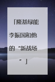 隆基绿能李振国和他的“新战场”