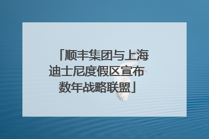 顺丰集团与上海迪士尼度假区宣布数年战略联盟
