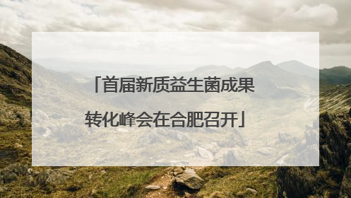 首届新质益生菌成果转化峰会在合肥召开