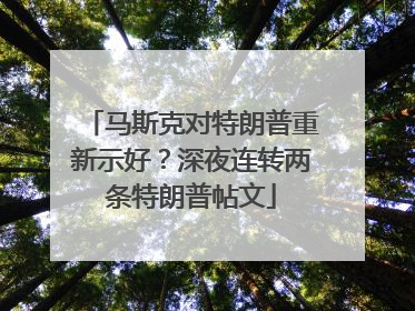 马斯克对特朗普重新示好？深夜连转两条特朗普帖文