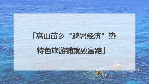 高山苗乡“避暑经济”热 特色旅游铺就致富路