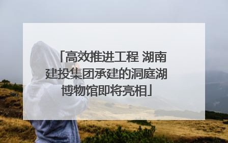 高效推进工程 湖南建投集团承建的洞庭湖博物馆即将亮相