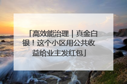 高效能治理｜真金白银！这个小区用公共收益给业主发红包