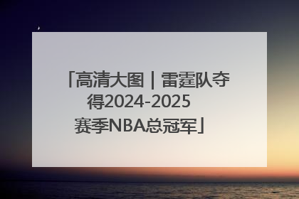 高清大图｜雷霆队夺得2024-2025赛季NBA总冠军