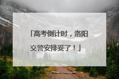 高考倒计时，洛阳交警安排妥了！