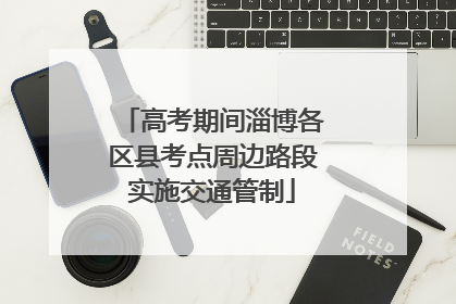 高考期间淄博各区县考点周边路段实施交通管制