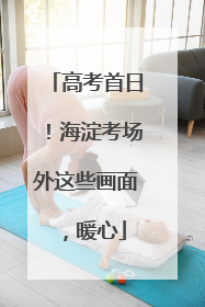 高考首日！海淀考场外这些画面，暖心