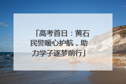 高考首日：黄石民警暖心护航，助力学子逐梦前行