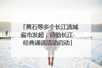 黄石等多个长江流域省市发起，诗韵长江·经典诵读活动启动