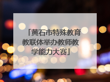 黄石市特殊教育教联体举办教师教学能力大赛