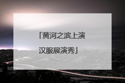 黄河之滨上演汉服展演秀