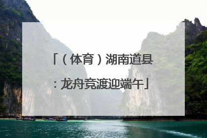 （体育）湖南道县：龙舟竞渡迎端午