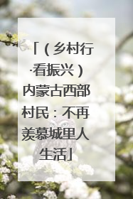 （乡村行·看振兴）内蒙古西部村民：不再羡慕城里人生活