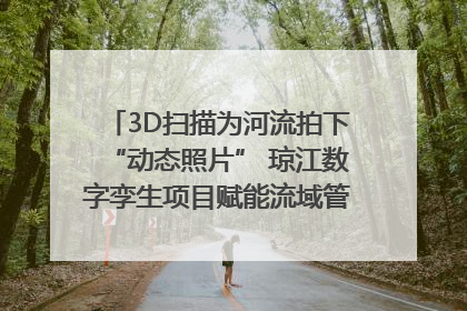 3D扫描为河流拍下“动态照片” 琼江数字孪生项目赋能流域管理｜新闻发布最前线