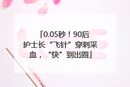 0.05秒！90后护士长“飞针”穿刺采血，“快”到出圈