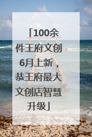 100余件王府文创6月上新，恭王府最大文创店智慧升级