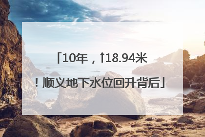 10年，↑18.94米！顺义地下水位回升背后