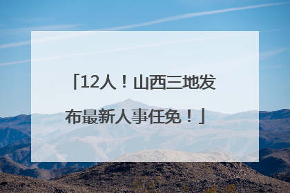 12人！山西三地发布最新人事任免！