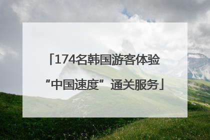 174名韩国游客体验“中国速度”通关服务