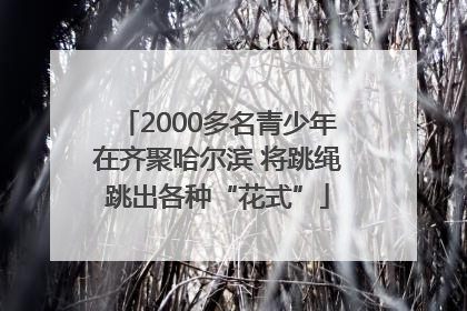 2000多名青少年在齐聚哈尔滨 将跳绳跳出各种“花式”