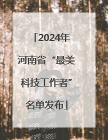 2024年河南省“最美科技工作者”名单发布