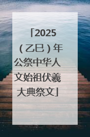 2025（乙巳）年公祭中华人文始祖伏羲大典祭文