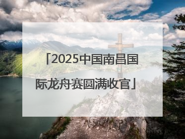 2025中国南昌国际龙舟赛圆满收官