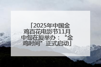 2025年中国金鸡百花电影节11月中旬在厦举办：“金鸡时间”正式启动
