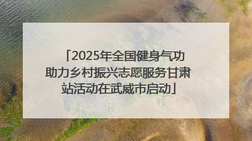 2025年全国健身气功助力乡村振兴志愿服务甘肃站活动在武威市启动