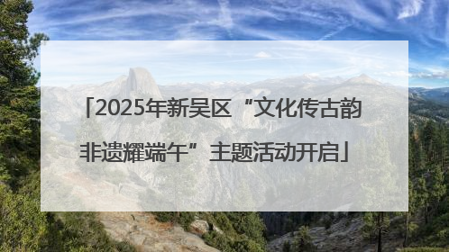 2025年新吴区“文化传古韵 非遗耀端午”主题活动开启