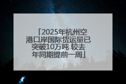 2025年杭州空港口岸国际货运量已突破10万吨 较去年同期提前一周