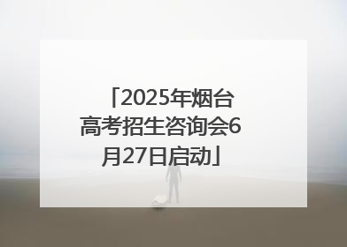 2025年烟台高考招生咨询会6月27日启动