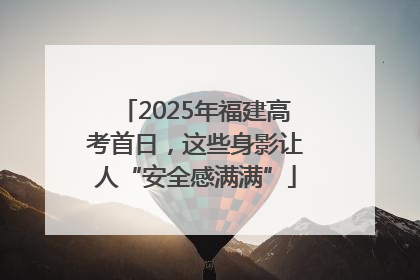 2025年福建高考首日，这些身影让人“安全感满满”
