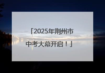 2025年荆州市中考大幕开启！
