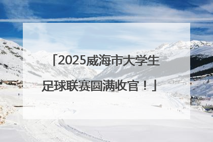 2025威海市大学生足球联赛圆满收官！