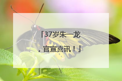 37岁朱一龙，官宣喜讯！