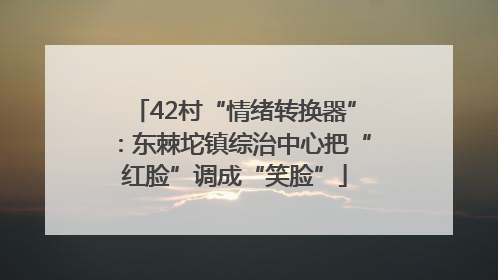 42村“情绪转换器”：东棘坨镇综治中心把“红脸”调成“笑脸”