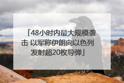 48小时内最大规模袭击 以军称伊朗向以色列发射超20枚导弹