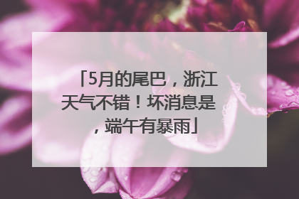 5月的尾巴，浙江天气不错！坏消息是，端午有暴雨