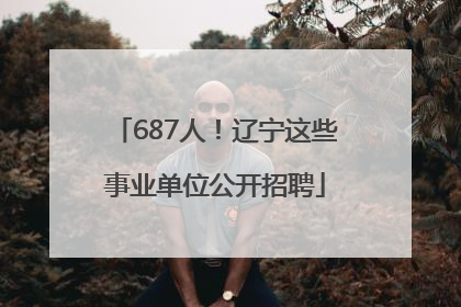 687人！辽宁这些事业单位公开招聘