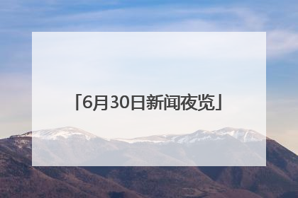 6月30日新闻夜览